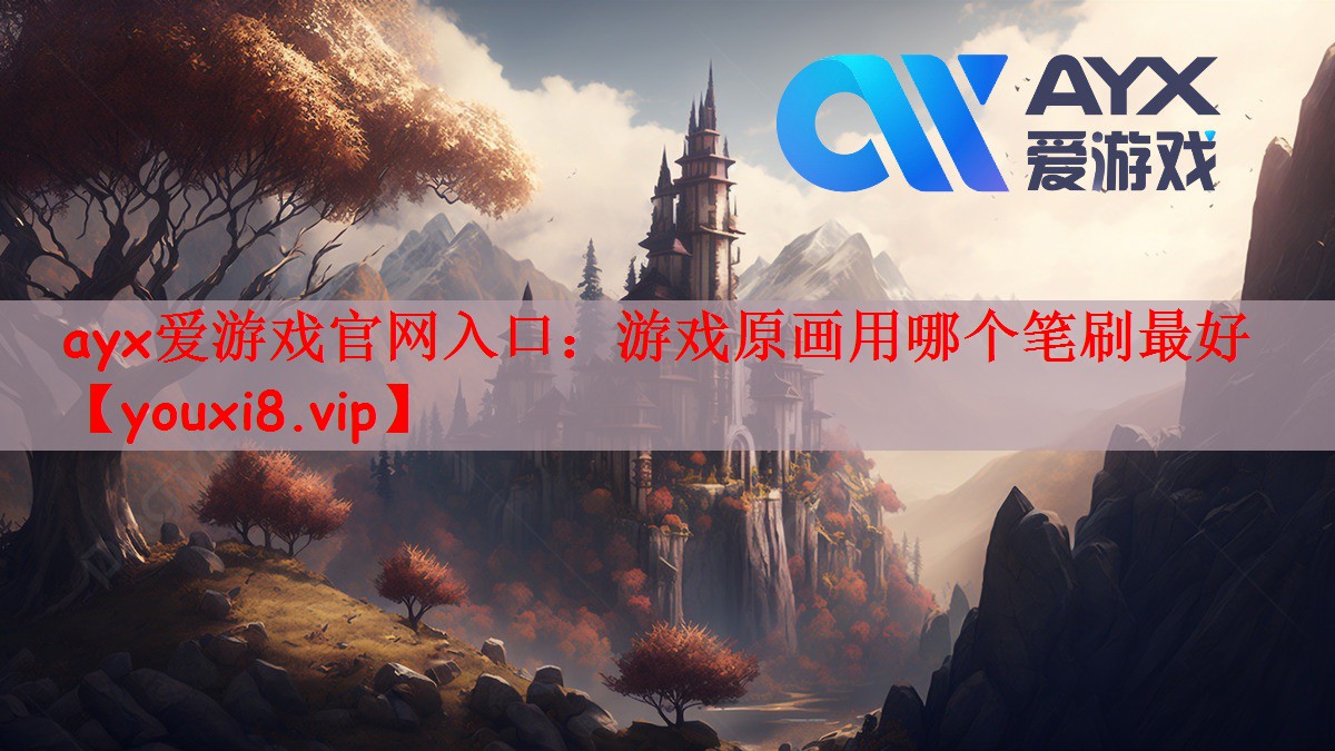 ayx爱游戏官网入口：游戏原画用哪个笔刷最好