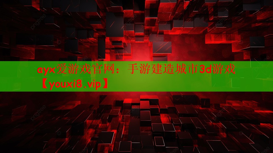 ayx爱游戏官网：手游建造城市3d游戏