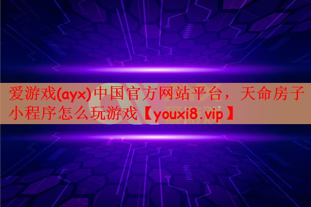 爱游戏(ayx)中国官方网站平台，天命房子小程序怎么玩游戏