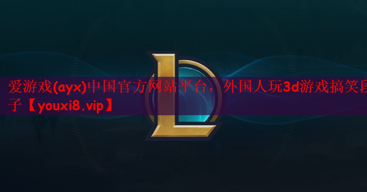 爱游戏(ayx)中国官方网站平台，外国人玩3d游戏搞笑段子