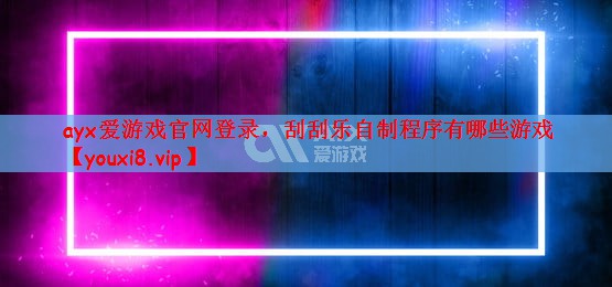 ayx爱游戏官网登录，刮刮乐自制程序有哪些游戏