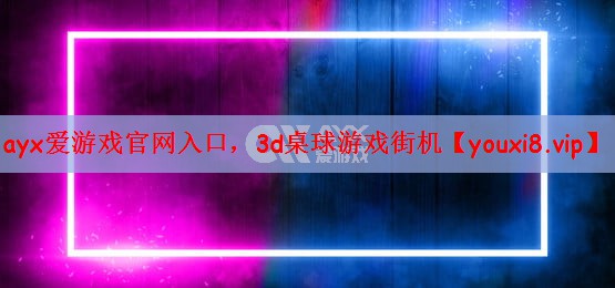 ayx爱游戏官网入口，3d桌球游戏街机