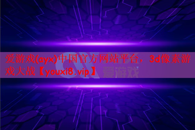 爱游戏(ayx)中国官方网站平台，3d像素游戏大战