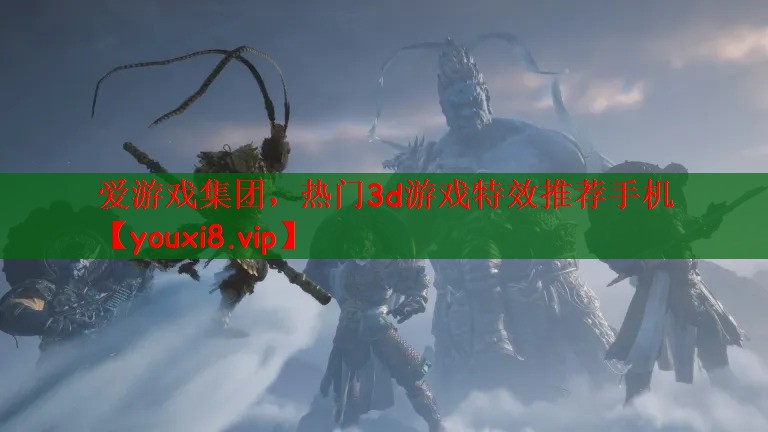 爱游戏集团，热门3d游戏特效推荐手机