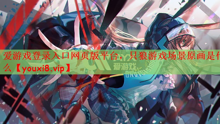 爱游戏登录入口网页版平台，只狼游戏场景原画是什么