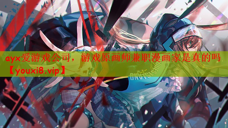 ayx爱游戏公司，游戏原画师兼职漫画家是真的吗