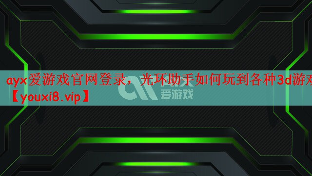 ayx爱游戏官网登录，光环助手如何玩到各种3d游戏
