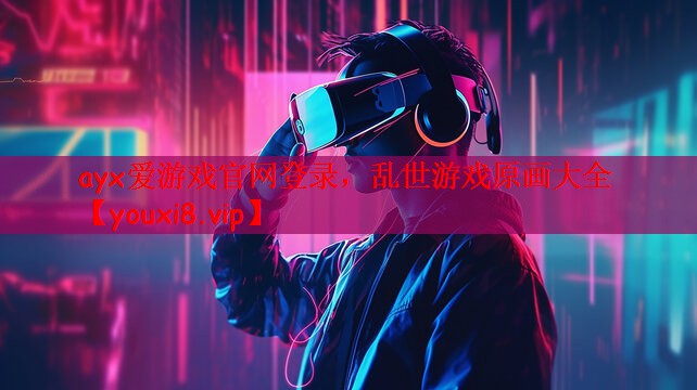 ayx爱游戏官网登录，乱世游戏原画大全