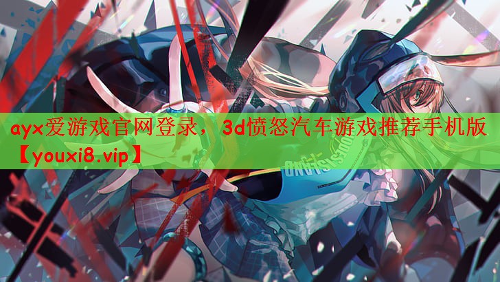 ayx爱游戏官网登录，3d愤怒汽车游戏推荐手机版