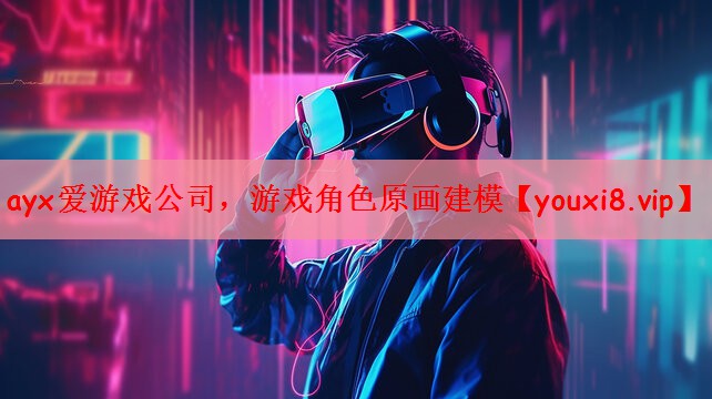 ayx爱游戏公司，游戏角色原画建模