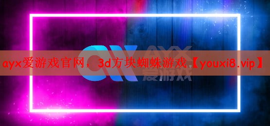 ayx爱游戏官网，3d方块蜘蛛游戏