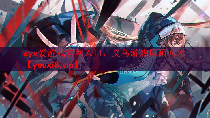ayx爱游戏官网入口，义乌游戏原画人才