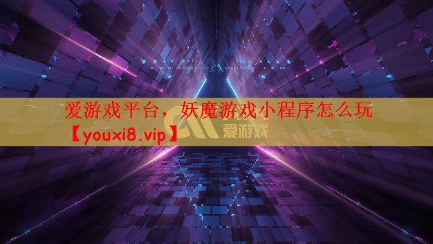 爱游戏平台，妖魔游戏小程序怎么玩
