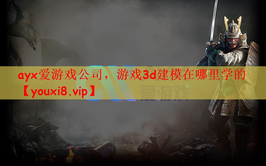 ayx爱游戏公司，游戏3d建模在哪里学的