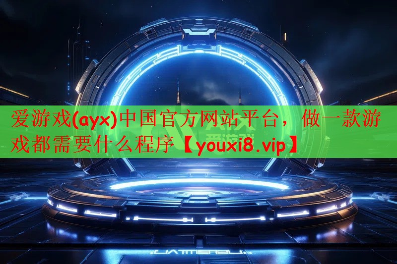<strong>爱游戏(ayx)中国官方网站平台</strong>