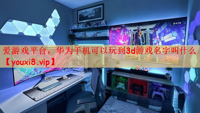 华为手机可以玩到3d游戏名字叫什么