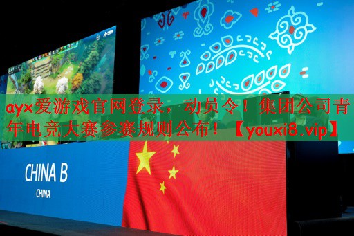 ayx爱游戏官网登录，动员令！集团公司青年电竞大赛参赛规则公布！