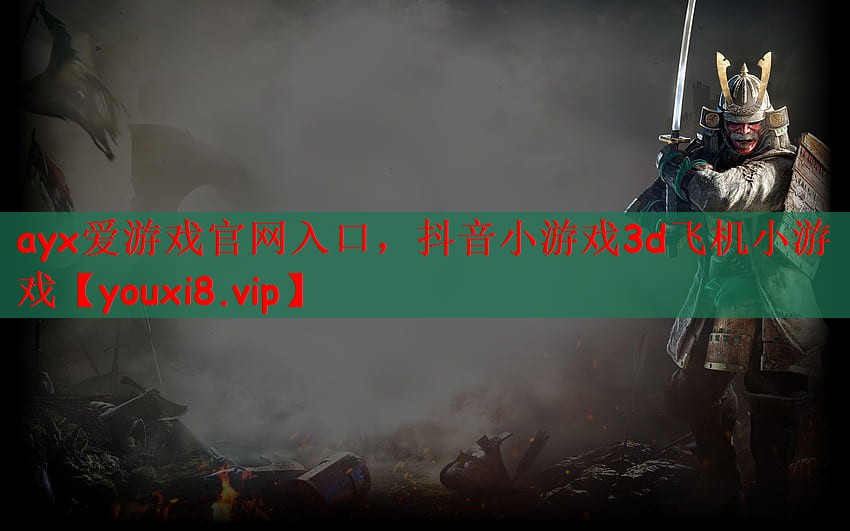 ayx爱游戏官网入口，抖音小游戏3d飞机小游戏