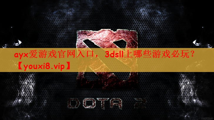 ayx爱游戏官网入口，3dsll上哪些游戏必玩？